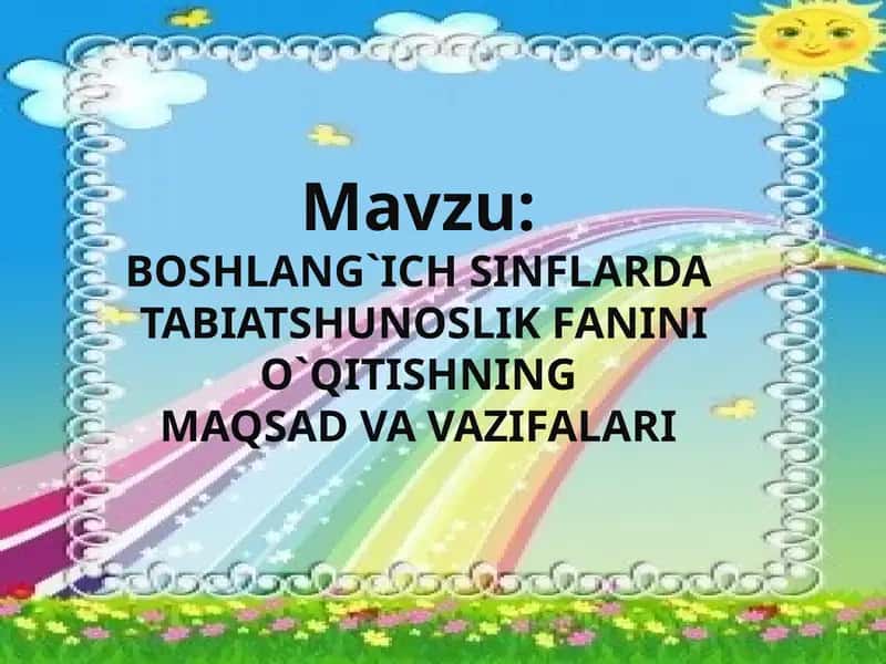 BOSHLANG`ICH SINFLARDA TABIATSHUNOSLIK FANINI O`QITISHNING MAQSAD VA VAZIFALARI
