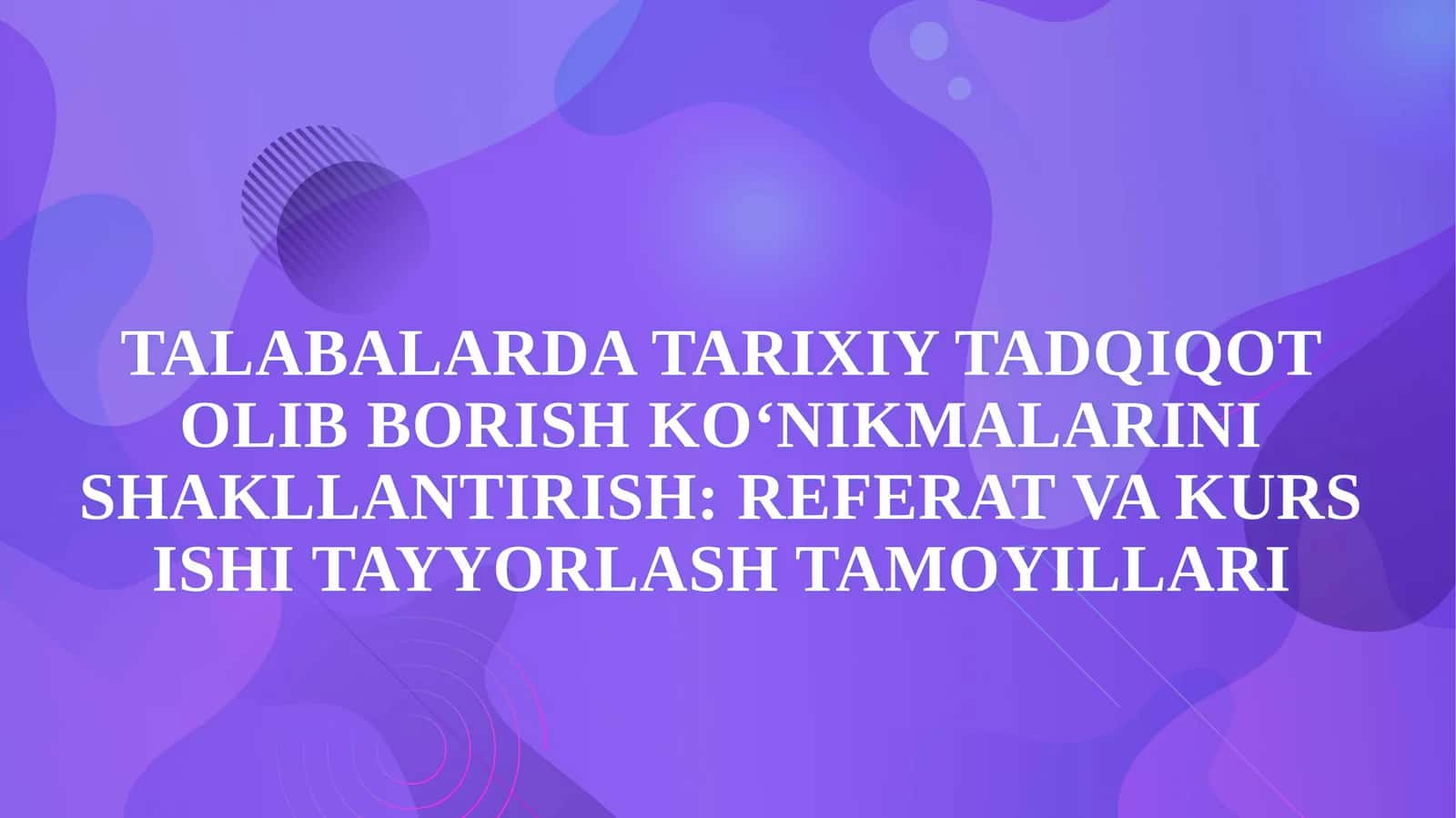 Talabalarda tarixiy tadqiqot olib borish ko‘nikmalarini shakllantirish: referat va kurs ishi tayyorlash tamoyillari