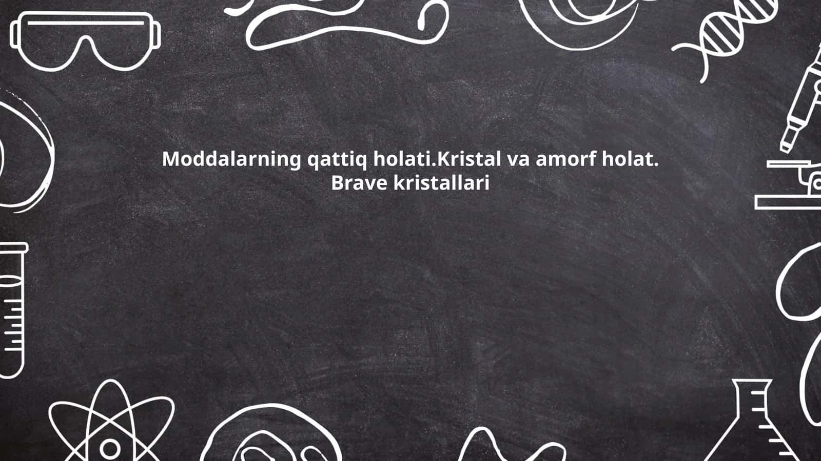 Moddalarning qattiq holati.Kristal va amorf holat. Brave kristallari
