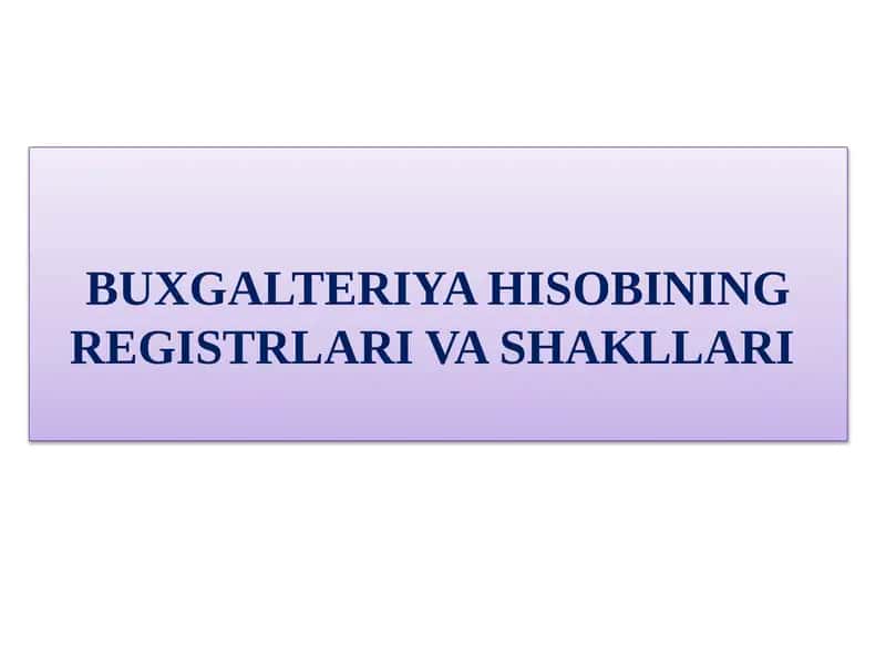 BUXGALTERIYA HISOBINING REGISTRLARI VA SHAKLLARI
