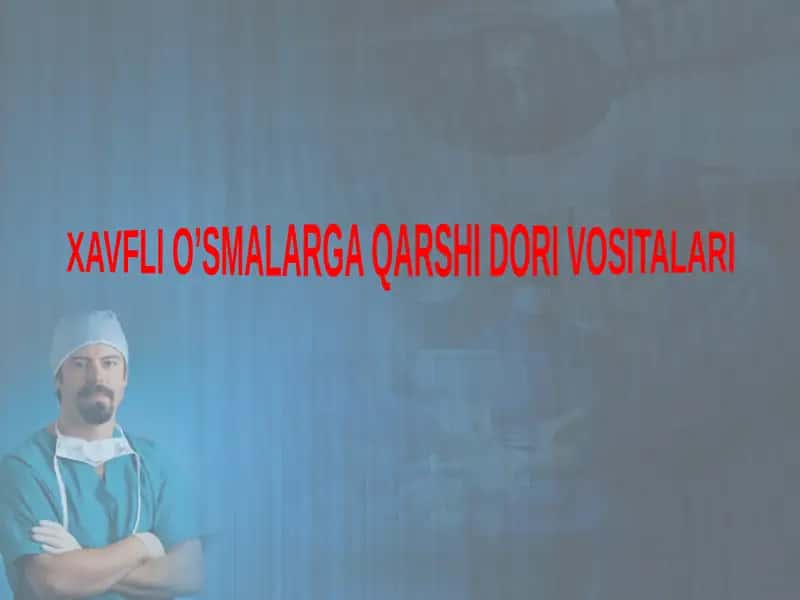 XAVFLI O’SMALARGA QARSHI DORI VOSITALARI