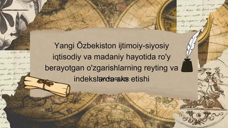 Yangi Õzbekiston ijtimoiy-siyosiy iqtisodiy va madaniy hayotida ro'y berayotgan o'zgarishlarning reyting va indekslarda aks etishi