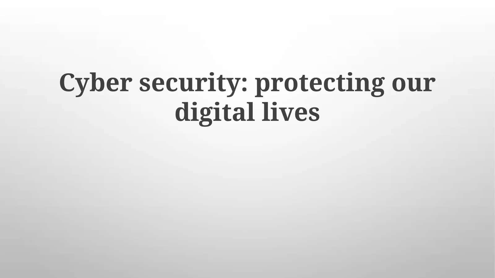 Cyber security: protecting our digital lives