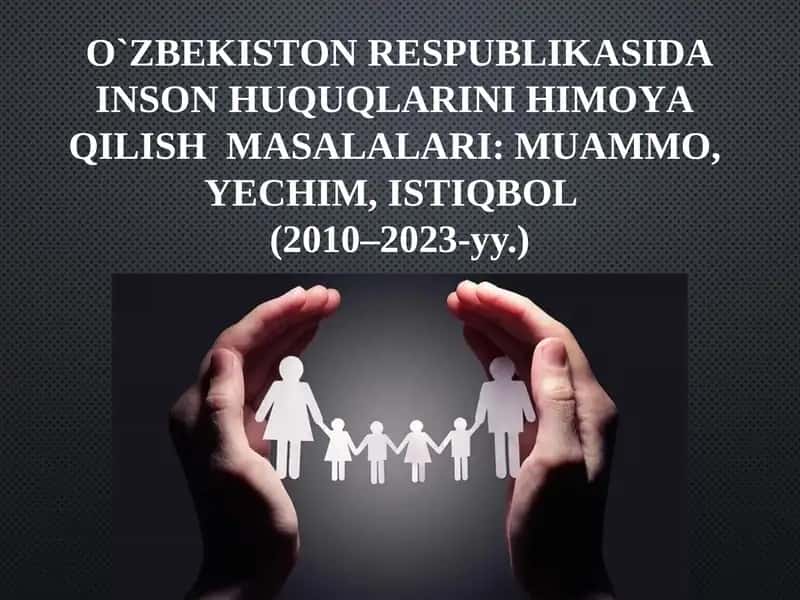 O'ZBEKISTON RESPUBLIKASIDA INSON HUQUQLARINI HIMOYA  QILISH  MASALALARI: MUAMMO,  YECHIM,  ISTIQBOL   (2010–2023-yillar)