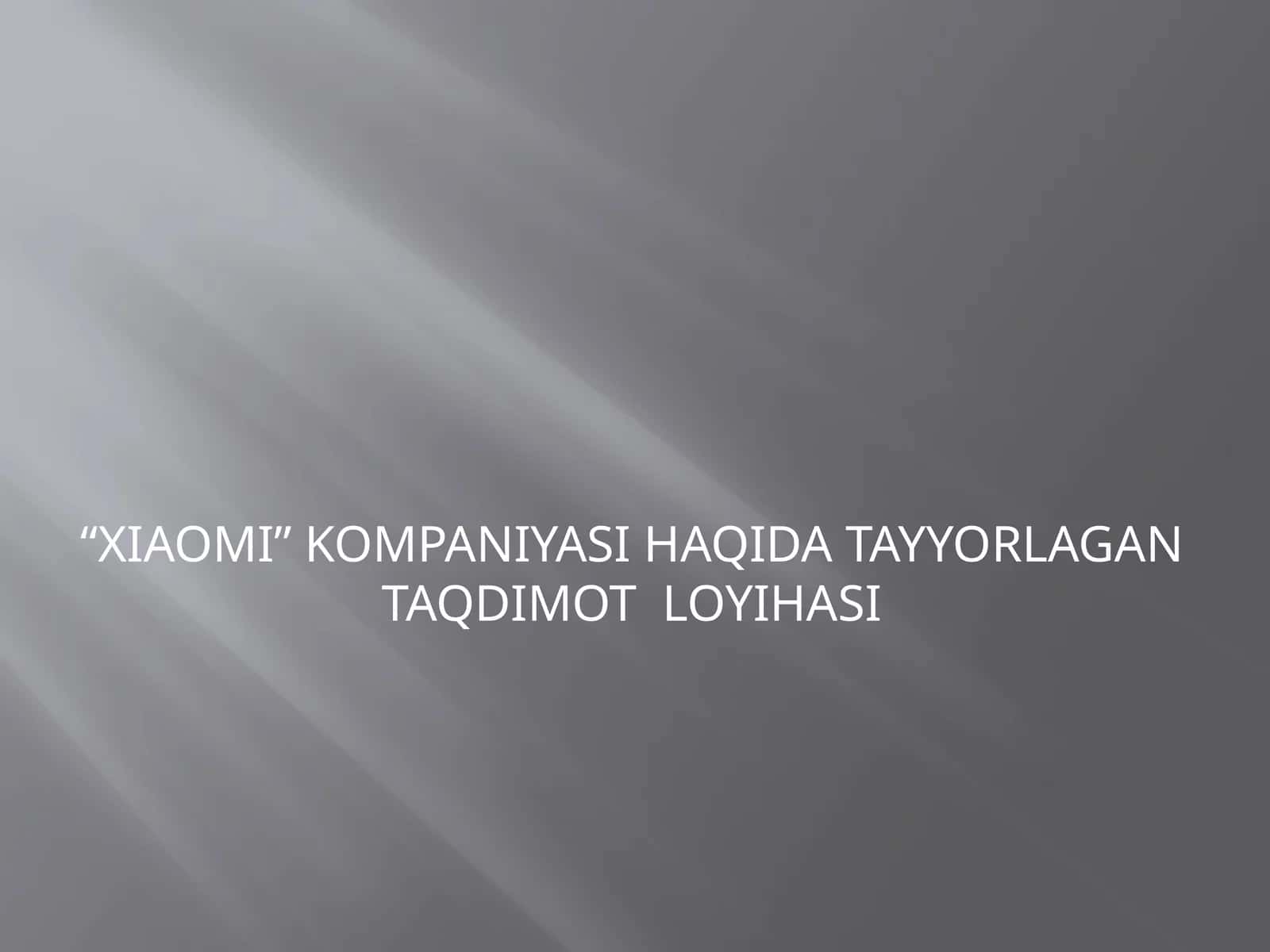 XIAOMI KOMPANIYASI HAQIDA TAYYORLAGAN TAQDIMOT  LOYIHASI