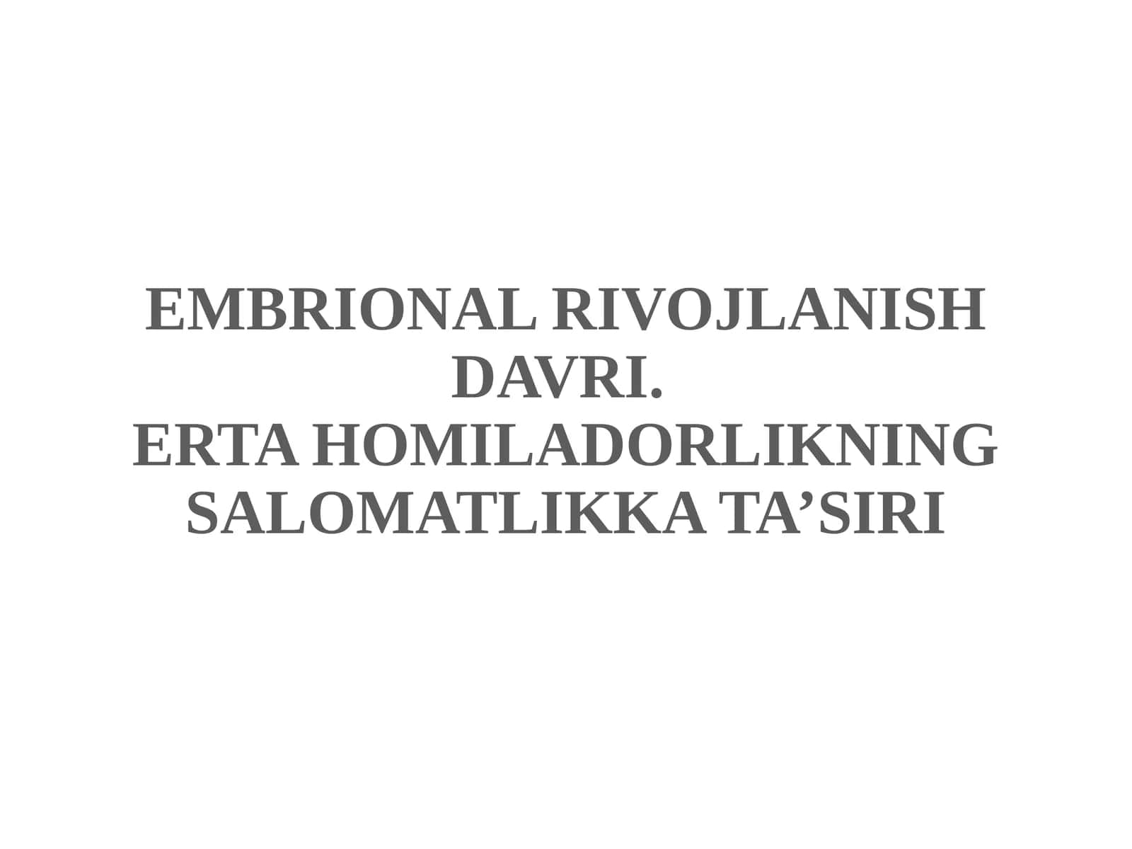 EMBRIONAL RIVOJLANISH DAVRI.ERTA HOMILADORLIKNING SALOMATLIKKATA’SIRI