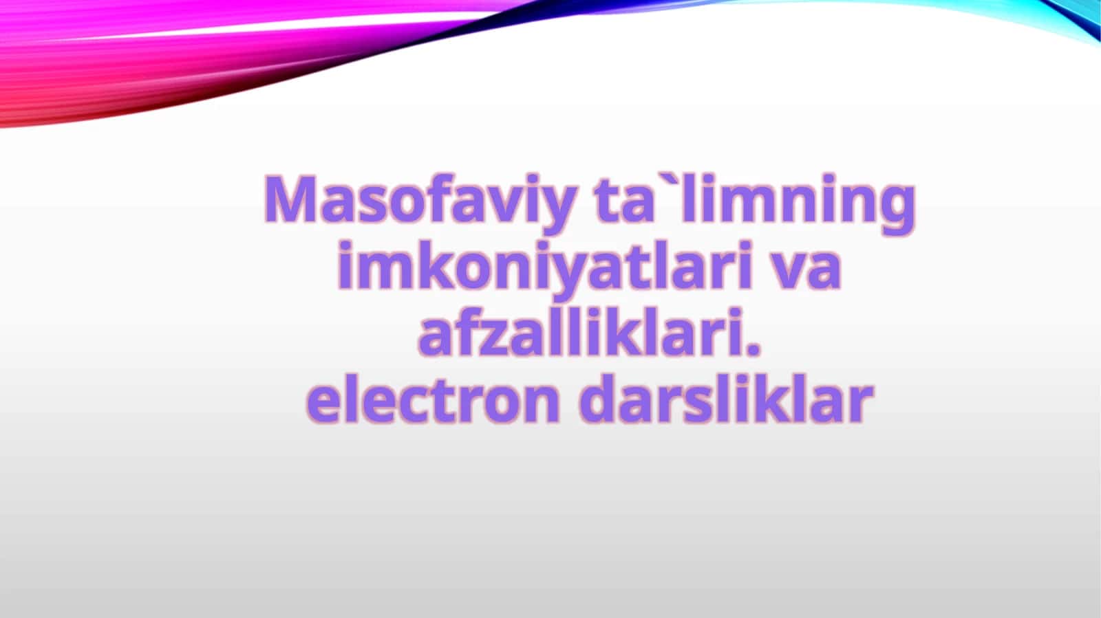 Masofaviy ta`limning imkoniyatlari va afzalliklari.electron darsliklar