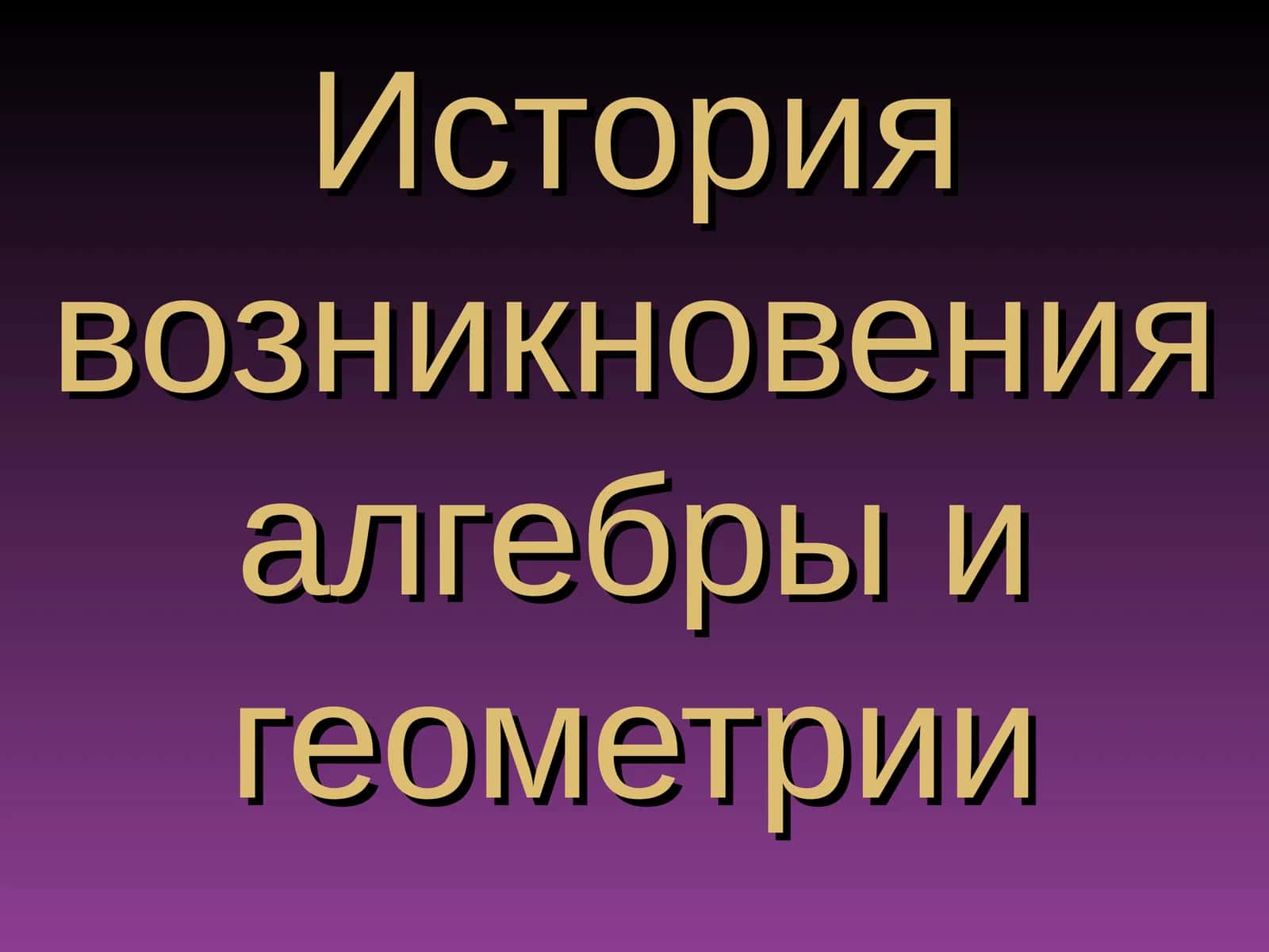 История возникновения алгебры и геометрии