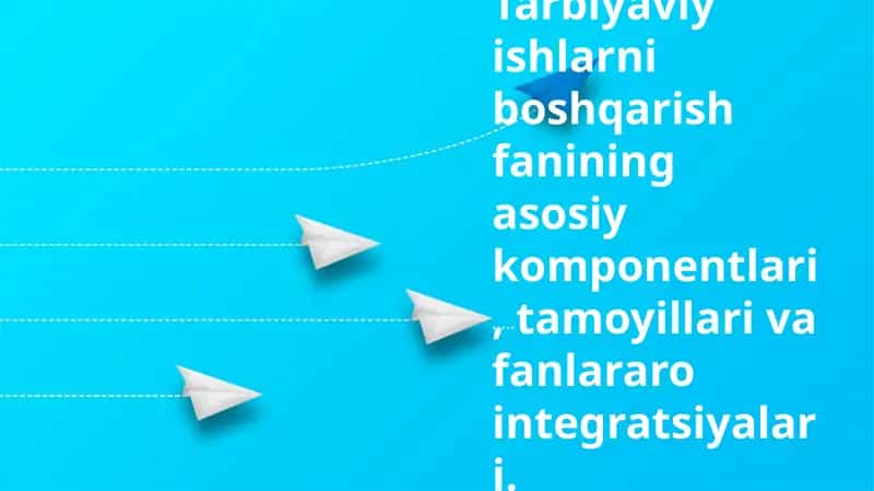 Tarbiyaviy ishlarni boshqarish fanining asosiy komponentlari, tamoyillari va fanlararo integratsiyalari