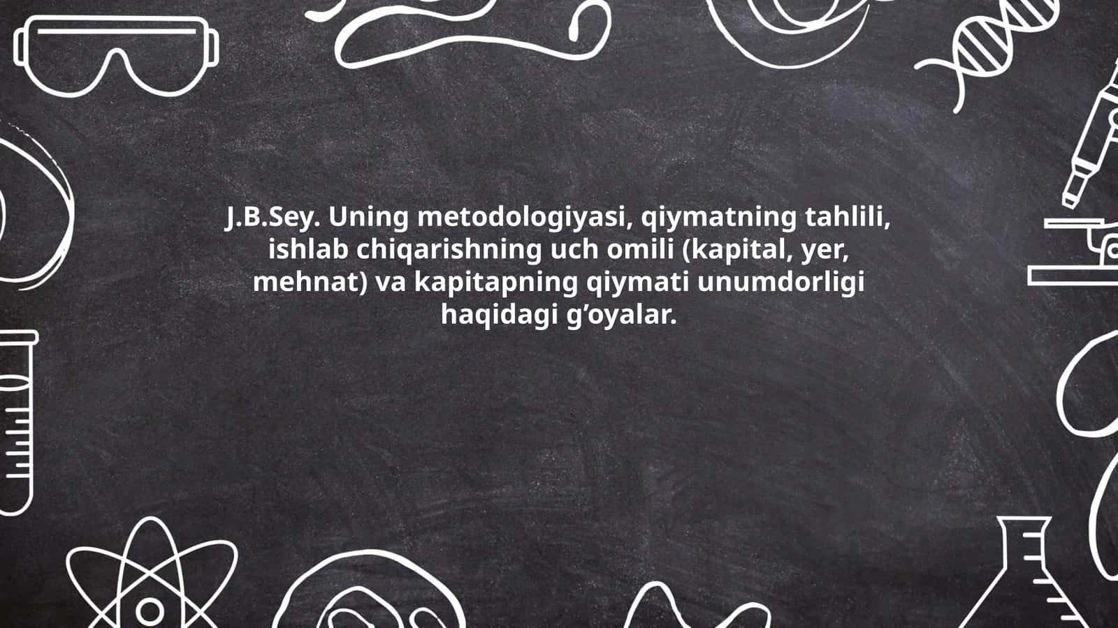 J.B.Sey. Uning metodologiyasi, qiymatning tahlili, ishlab chiqarishning uch omili (kapital, yer, mehnat) va kapitapning qiymati unumdorligi haqidagi g’oyalar