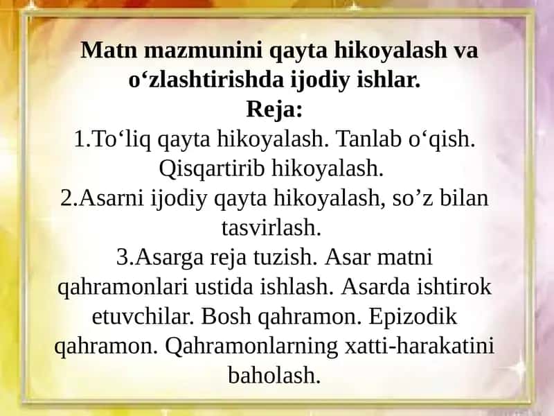 Matn mazmunini qayta hikoyalash va o‘zlashtirishda ijodiy ishlar.