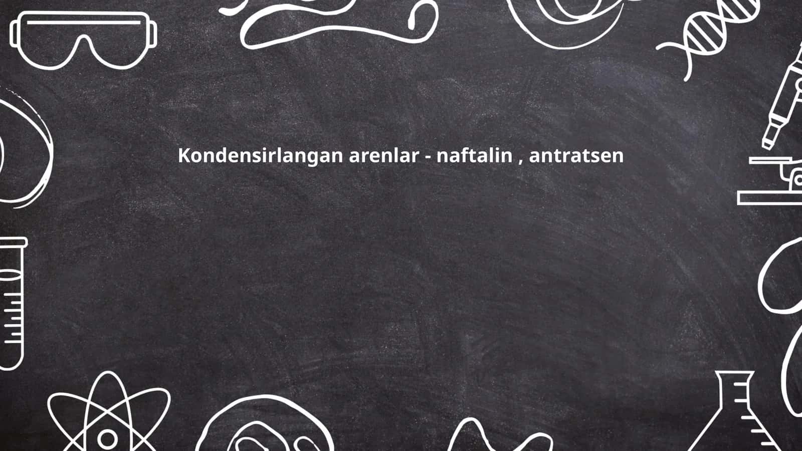 Kondensirlangan arenlar - naftalin, antratsen