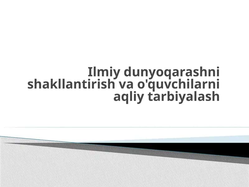 Ilmiy dunyoqarash shakllantirish va o'quvchilarni aqliy tarbiyalash