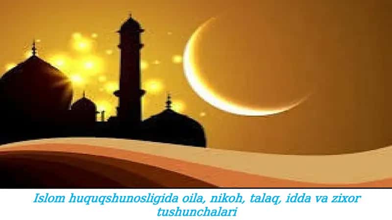 Islom huquqshunosligida oila, nikoh, talaq, idda va zixor tushunchalari