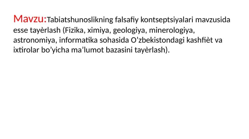 Tabiatshunoslikning falsafiy kontseptsiyalari mavzusida esse tayѐrlash (Fizika, ximiya, geologiya, minerologiya, astronomiya, informatika sohasida O’zbekistondagi kashfiѐt va ixtirolar bo’yicha ma’lumot bazasini tayѐrlash).
