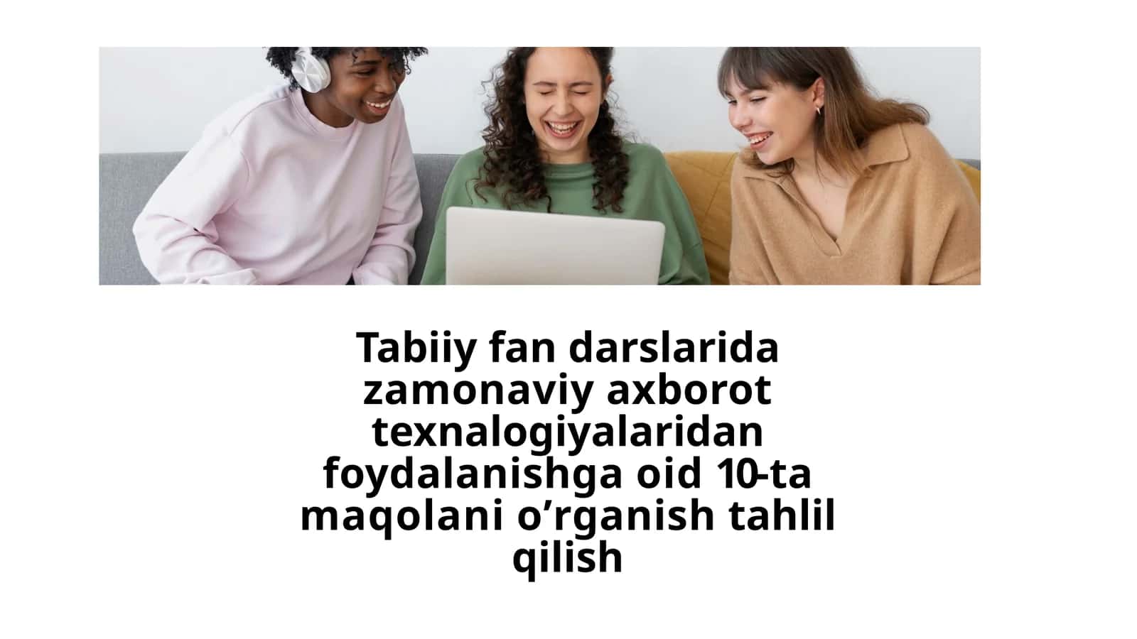 Tabiiy fan darslarida zamonaviy axborot texnalogiyalaridan foydalanishga oid 10-ta maqolani oʼrganish tahlil qilish