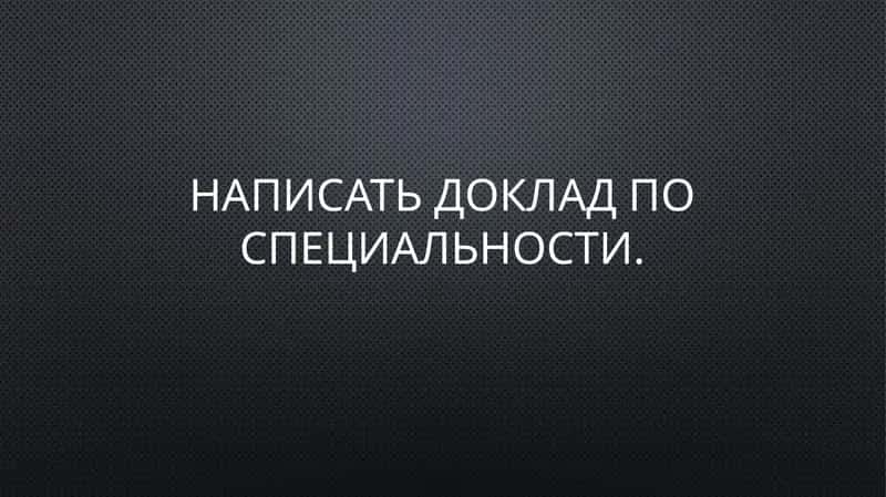 Написать доклад по специальности.