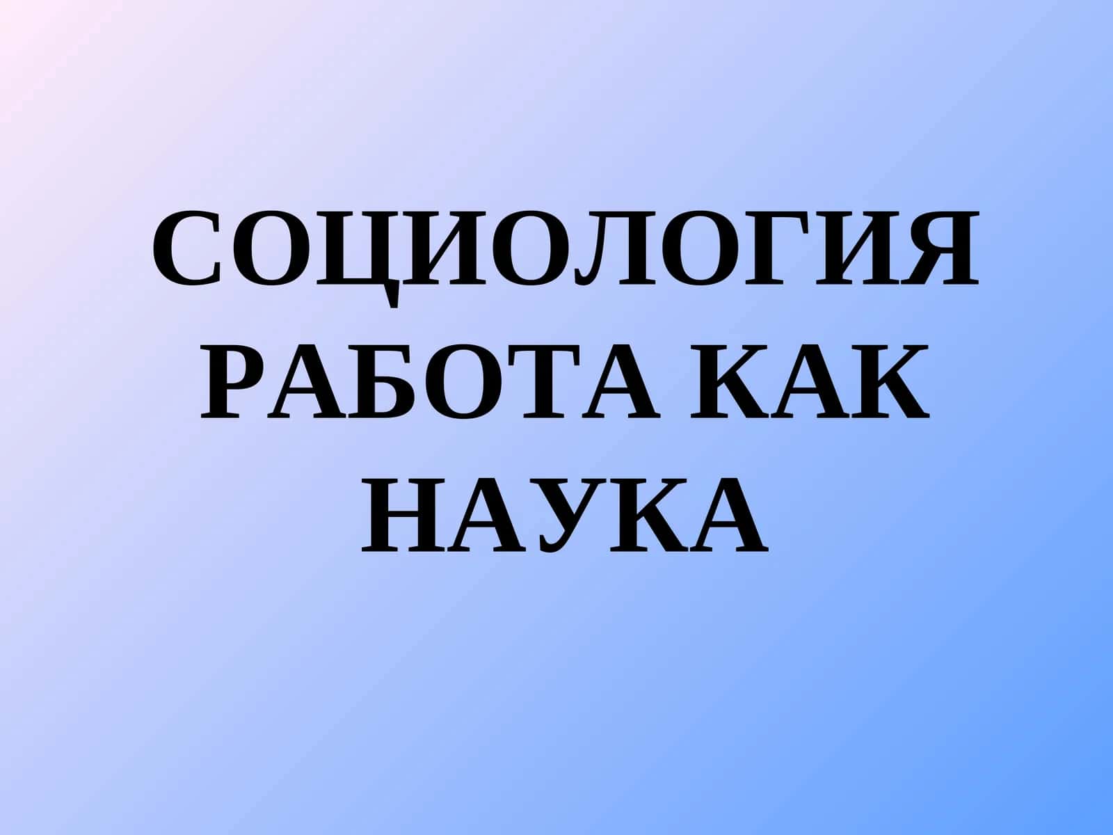 СОЦИОЛОГИЯ РАБОТА КАК НАУКА