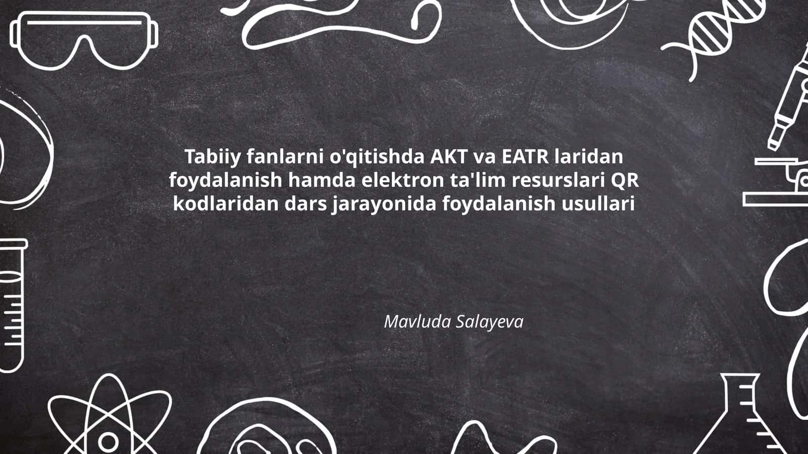 Tabiiy fanlarni o'qitishda AKT va EATR laridan foydalanish hamda elektron ta'lim resurslari QR kodlaridan dars jarayonida foydalanish usullari