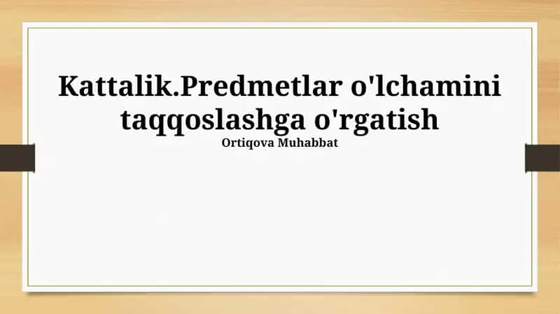 Kattalik.Predmetlar o'lchamini taqqoslashga o'rgatish