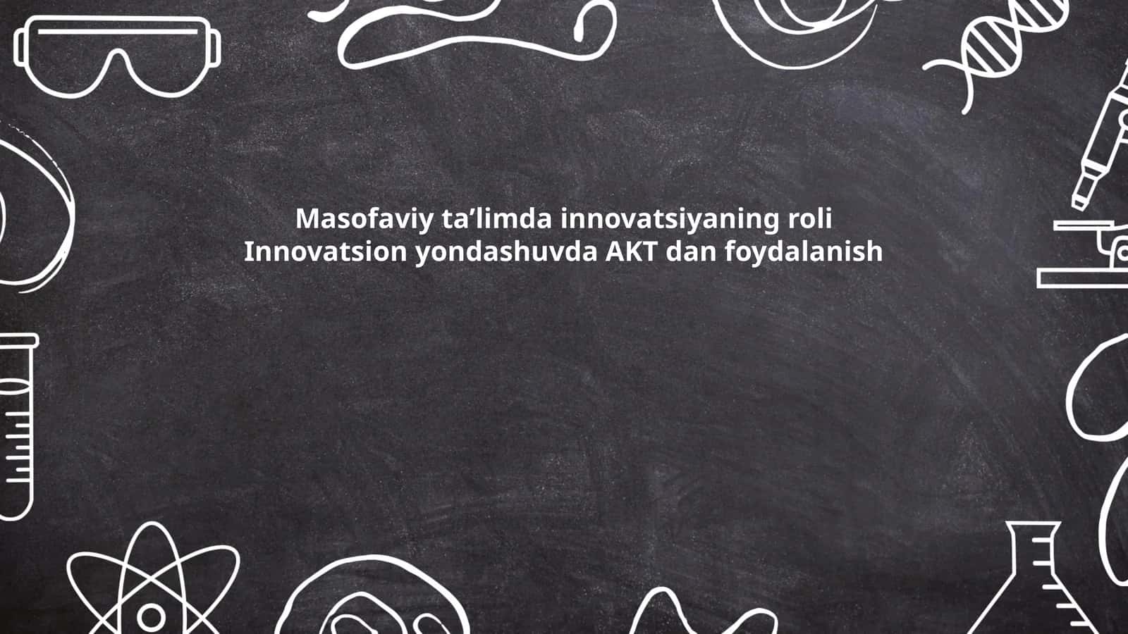 Masofaviy ta’limda innovatsiyaning roli Innovatsion yondashuvda AKT dan foydalanish