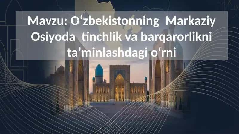 Oʻzbekistonning Markaziy Osiyoda tinchlik va barqarorlikni ta’minlashdagi oʻrni