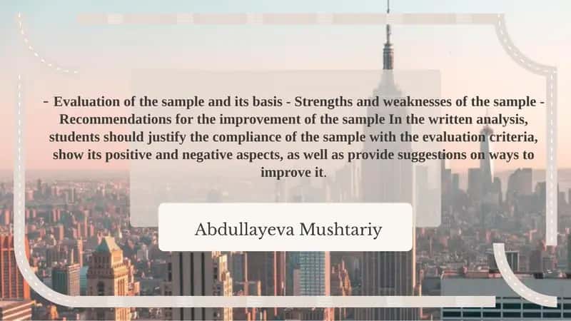 Evaluation of the sample and its basis - Strengths and weaknesses of the sample - Recommendations for the improvement of the sample In the written analysis, students should justify the compliance of the sample with the evaluation criteria, show its positive and negative aspects, as well as provide suggestions on ways to improve it.