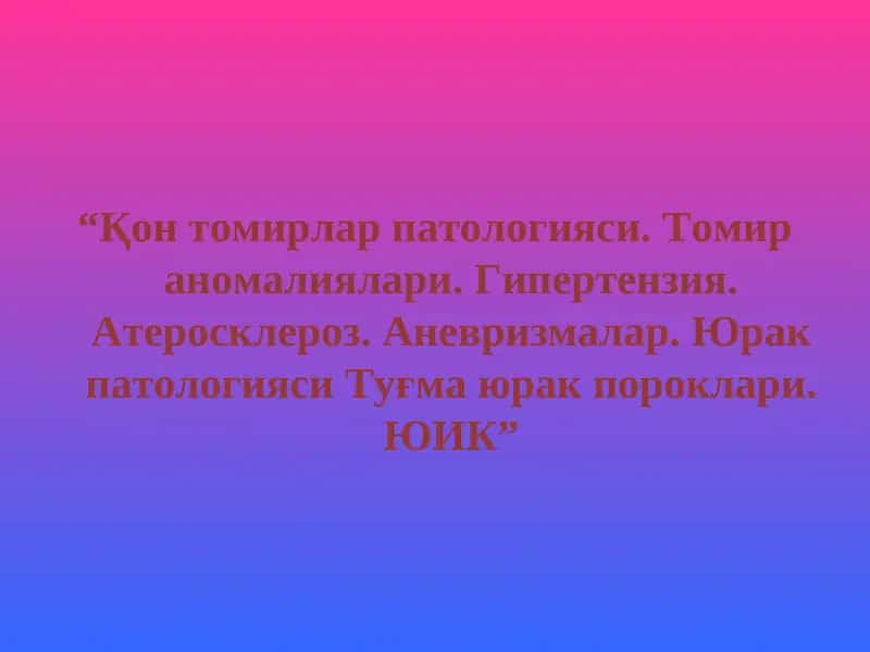 Қон томирлар патологияси. Томир аномалиялари. Гипертензия. Атеросклероз. Аневризмалар. Юрак патологияси Туғма юрак пороклари. ЮИК.