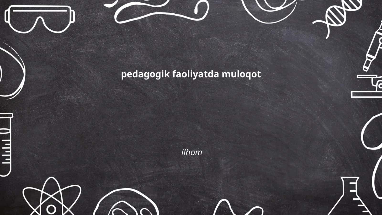 Pedagogik faoliyatda muloqotning ahamiyati