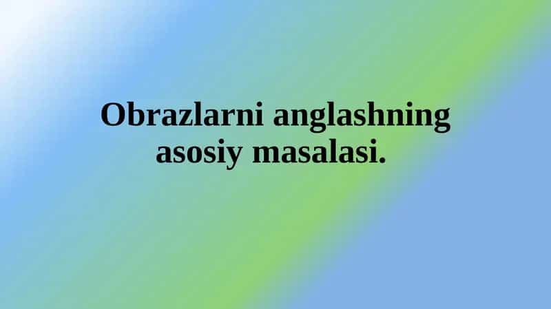 Obrazlarni anglashning asosiy masalasi.