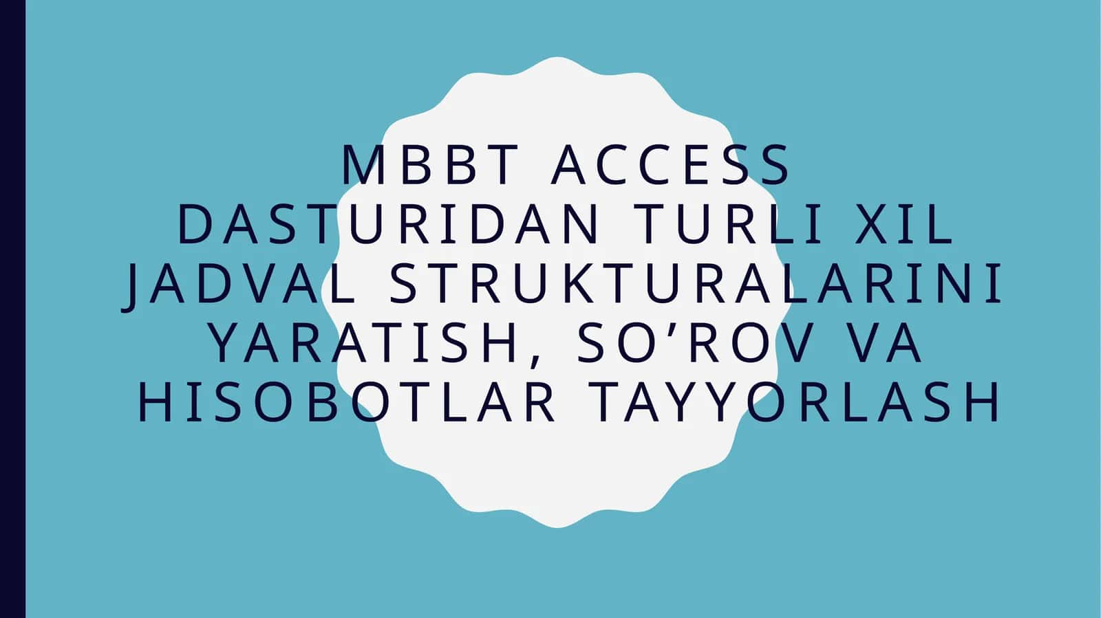 MBBT Access dasturidan turli xil jadval strukturalarini yaratish, so’rov va hisobotlar tayyorlash