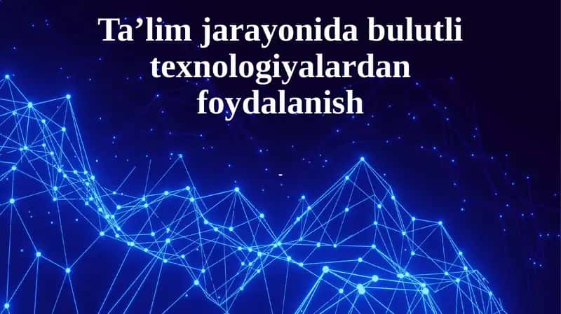 Bulutli texnologiyalar tushunchasi va ta’lim jarayonidagi ahamiyati