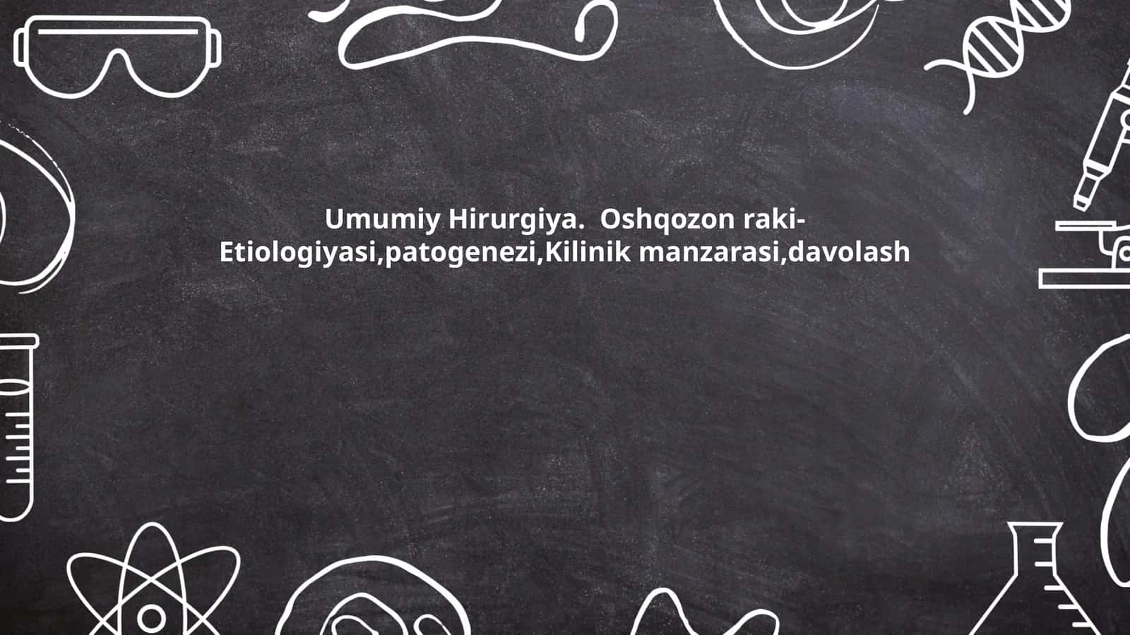 Umumiy Hirurgiya:Oshqozon raki- Etiologiyasi,patogenezi,Kilinik manzarasi,davolash