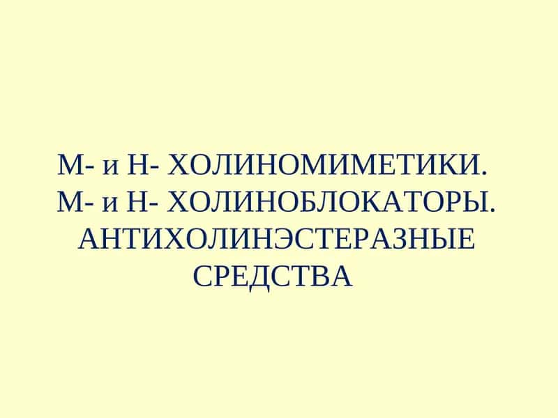 М- и Н- ХОЛИНОМИМЕТИКИ.М- и Н- ХОЛИНОБЛОКАТОРЫ. АНТИХОЛИНЭСТЕРАЗНЫЕ СРЕДСТВА