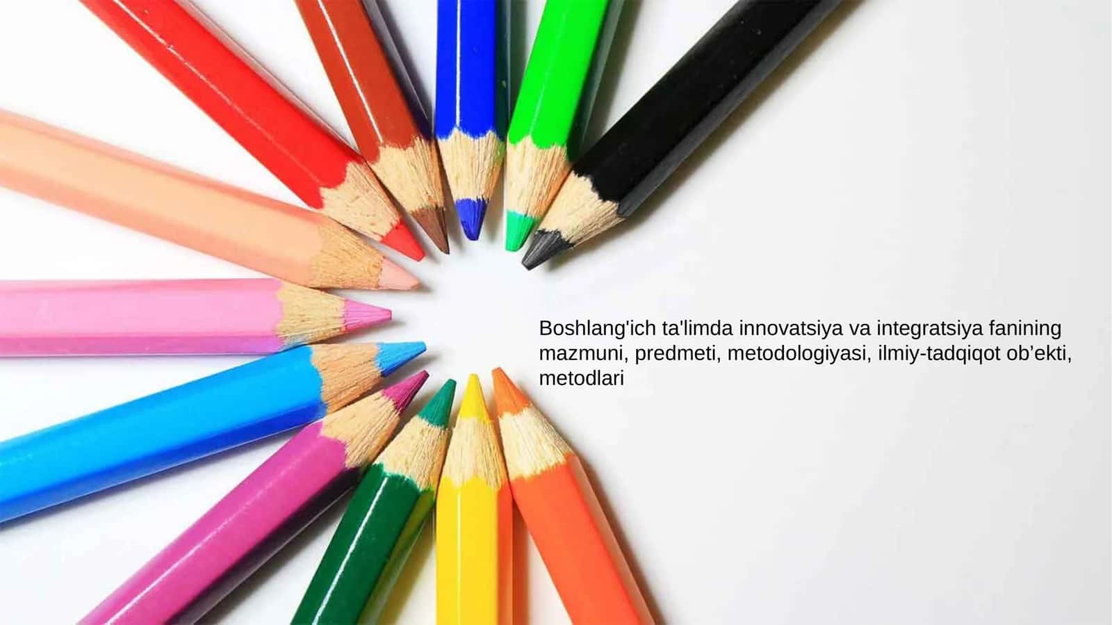 Boshlang'ich ta'limda innovatsiya va integratsiya fanining mazmuni, predmeti, metodologiyasi, ilmiy-tadqiqot ob’ekti, metodlari