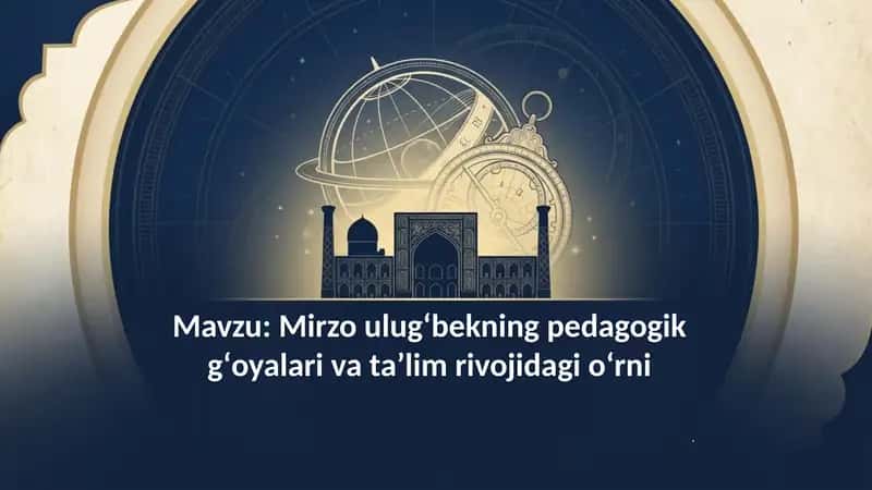 Mirzo ulugʻbekning pedagogik gʻoyalari va ta'lim rivojidagi oʻrni