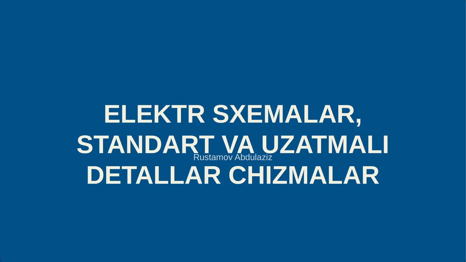 ELEKTR SXEMALAR, STANDART VA UZATMALI DETALLAR CHIZMALAR