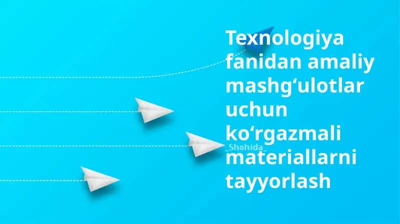 Texnologiya fanidan amaliy mashgʻulotlar uchun koʻrgazmali materiallarni tayyorlash