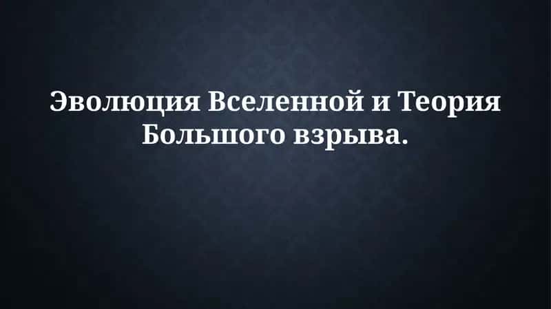 Эволюция Вселенной и Теория Большого взрыва
