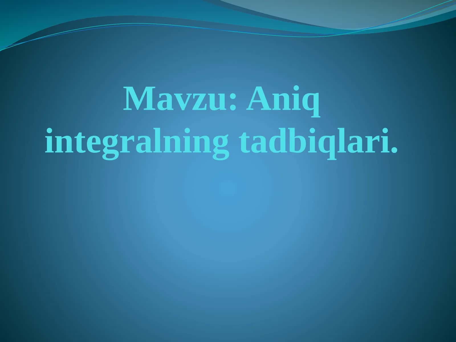 Aniq integralning tadbiqlari