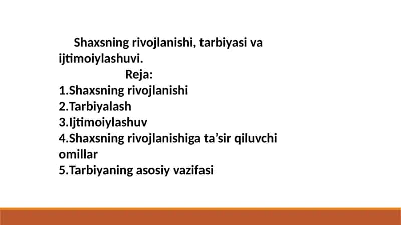 Shaxsning rivojlanishi, tarbiyasi va ijtimoiylashuvi. Shaxsning rivojlanishi 2.Tarbiyalash 3.Ijtimoiylashuv 4.Shaxsning rivojlanishiga ta’sir qiluvchi omillar 5.Tarbiyaning asosiy vazifasi