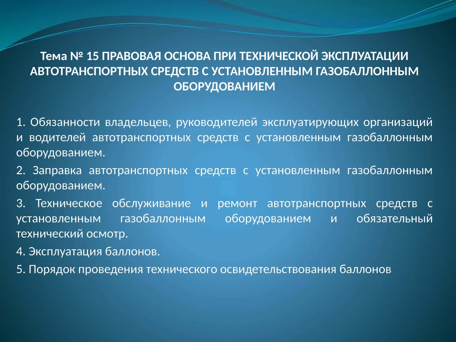 Тема№15ПРАВОВАЯ ОСНОВА ПРИТЕХНИЧЕСКОЙ ЭКСПЛУАТАЦИИ АВТОТРАНСПОРТНЫХ СРЕДСТВ С УСТАНОВЛЕННЫМ ГАЗОБАЛЛОННЫМ ОБОРУДОВАНИЕМ