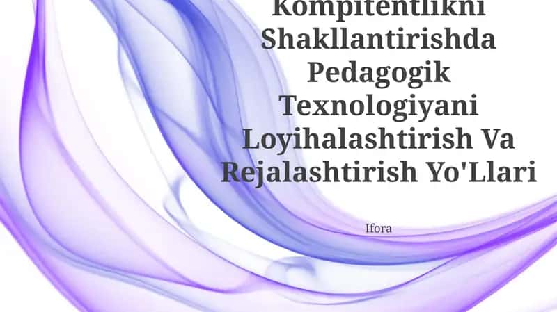 Pedagogik Kompitentlikni Shakllantirishda Pedagogik Texnologiyani Loyihalashtirish Va Rejalashtirish Yo'Llari