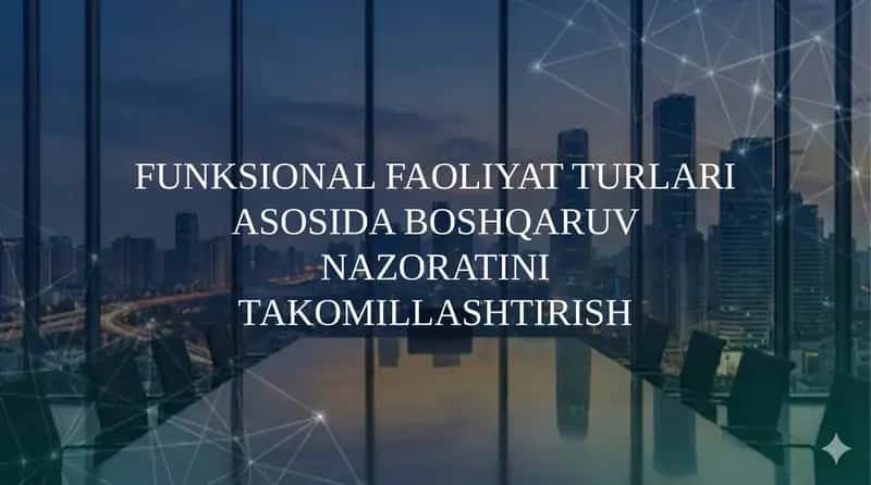 FUNKSIONAL FAOLIYAT TURLARI ASOSIDA BOSHQARUV NAZORATINIТАKОMILLASHTIRISH