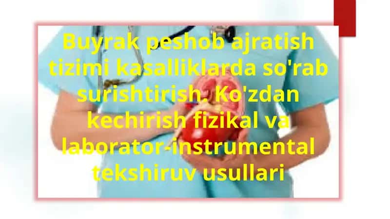 Buyrak peshob ajratish tizimi kasalliklarda so'rab surishtirish. Ko'zdan kechirish fizikal va laborator-instrumental tekshiruv usullari