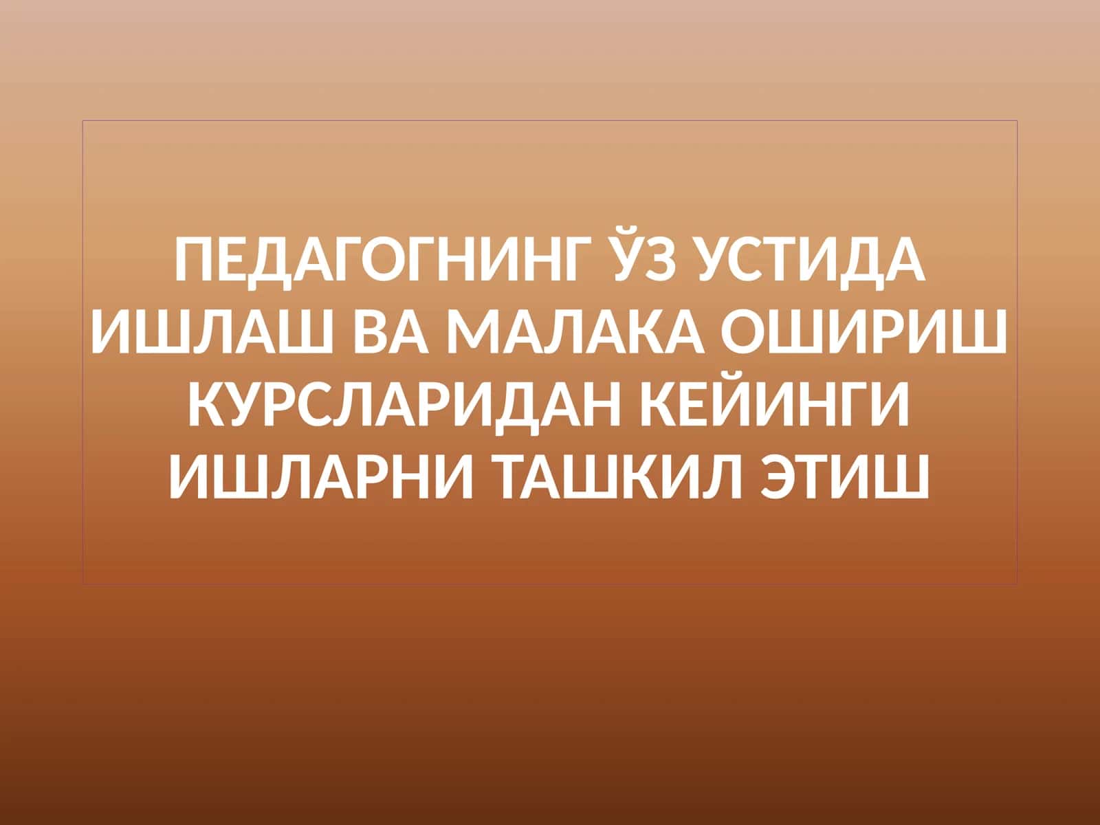 Педагогнинг ўз устида ишлаш ва малака ошириш курсларидан кейинги ишларни ташкил этиш