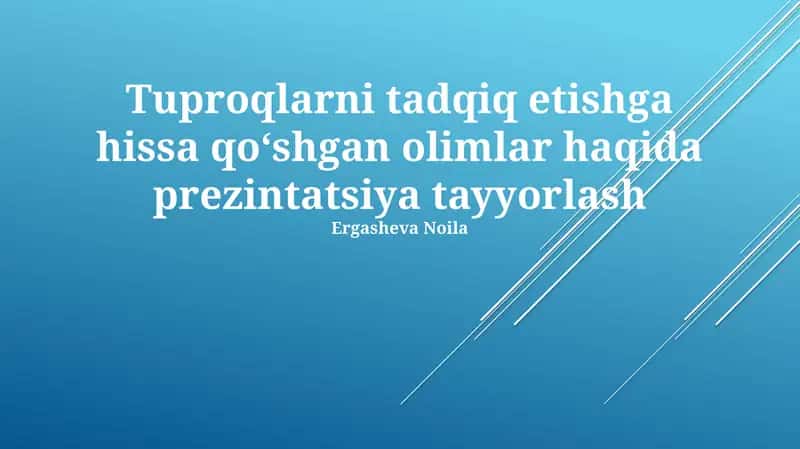 Tuproqlarni tadqiq etishga hissa qoʻshgan olimlar haqida prezintatsiya tayyorlash