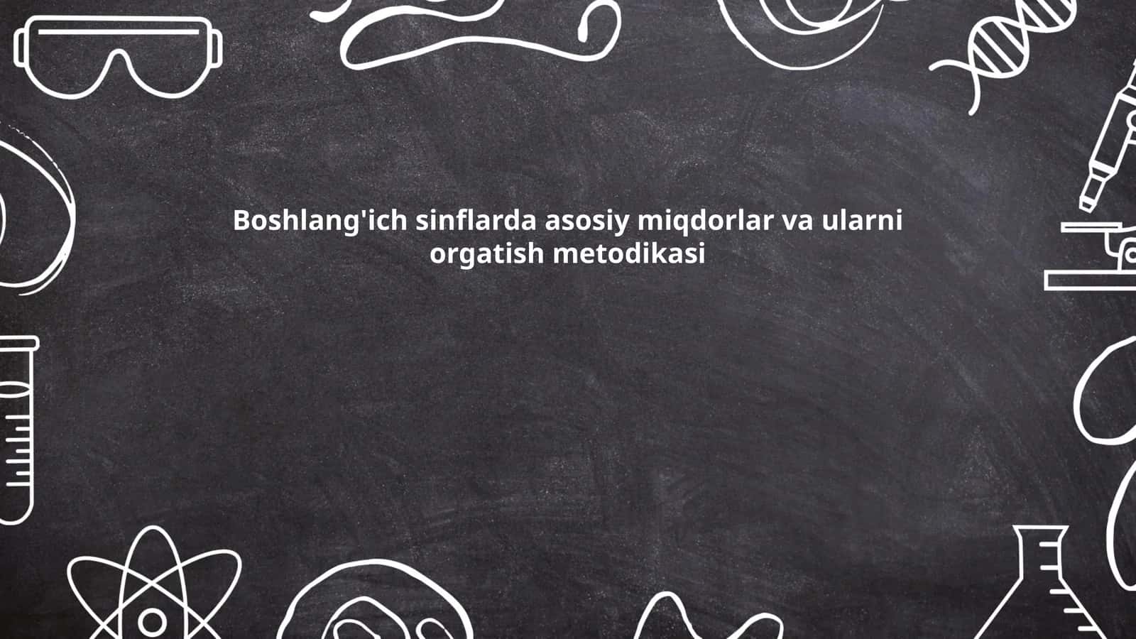 Boshlang'ich sinflarda asosiy miqdorlar va ularni orgatish metodikasi