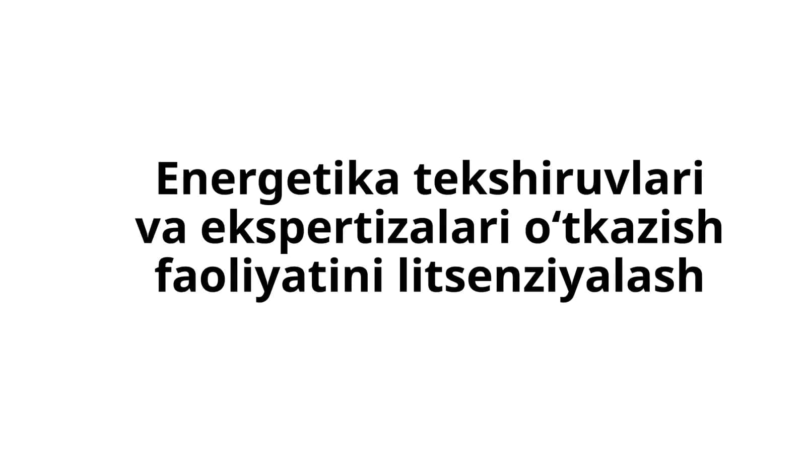 Energetika tekshiruvlari va ekspertizalari o‘tkazish faoliyatini litsenziyalash