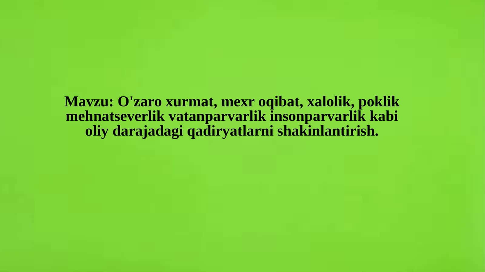 O'zaro hurmat, mexroqibat, xalolik, poklik, mehnat-severlik, vatan parvarlik, insonparvarlik kabi oliy daraja dagi qadirlarni shakllantirish